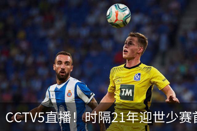CCTV5直播！时隔21年迎世少赛首秀，U17国少PK西班牙U17，目标=打平拿1分